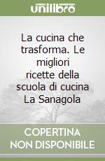 La cucina che trasforma. Le migliori ricette della scuola di cucina La Sanagola libro