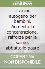 Training autogeno per bambini. Aumenta la concentrazione, rafforza per la salute, abbatte le paure