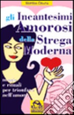 Gli incantesimi amorosi della strega moderna. Magie e rituali per trionfare in amore libro