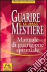 Guarire è il mio mestiere. Manuale di guarigione spirituale libro