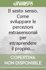 Il sesto senso. Come sviluppare le percezioni extrasensoriali per intraprendere il proprio viaggio spirituale libro