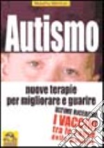 Autismo. Nuove terapie per migliorare e guarire. Ultime ricerche: i vaccini tra le cause della malattia