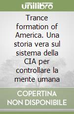 Trance formation of America. Una storia vera sul sistema della CIA per controllare la mente umana libro