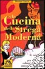 La cucina della strega moderna. Le migliori ricette per ottenere salute, successo, amore e amicizia libro