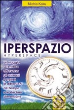 Iperspazio. Un viaggio scientifico attraverso gli universi paralleli e le distorsioni del tempo e la decima dimensione libro