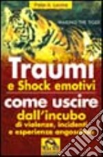 Traumi e shock emotivi. Come uscire dall'incubo di violenze, incidenti ed esperienze angosciose libro