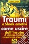 Traumi e shock emotivi. Come uscire dall'incubo di violenze, incidenti ed esperienze angosciose libro