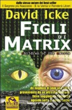 Figli di Matrix. Da migliaia di anni una razza proveniente da un'altra dimensione tiene soggiogata l'umanità... agendo sotto ai nostri occhi libro