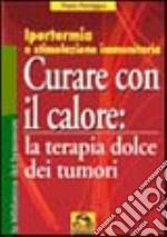 Curare con il calore: la terapia dolce dei tumori. Ipertermia e stimolazione immunitaria libro