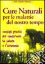 Cure naturali per le malattie del nostro tempo. Consigli pratici per conservare la salute e l'armonia libro