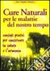 Cure naturali per le malattie del nostro tempo. Consigli pratici per conservare la salute e l'armonia libro