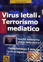 Virus letali e terrorismo mediatico. Perché dobbiamo vivere nella paura? Come funziona il sistema che ci inganna libro