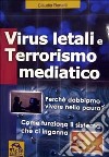 Virus letali e terrorismo mediatico. Perché dobbiamo vivere nella paura? Come funziona il sistema che ci inganna libro