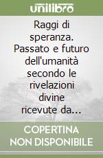 Raggi di speranza. Passato e futuro dell'umanità secondo le rivelazioni divine ricevute da Madre Esmeralda libro