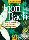 I fiori di Bach. Come guarire con l'anima delle piante libro