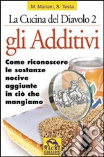 Gli additivi. Come riconoscere le sostanze nocive aggiunte in ciò che mangiamo libro