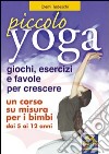 Piccolo yoga. Giochi, esercizi e favole per crescere libro