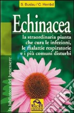 Echinacea. Vuoi curare un'infezione o altri malanni e rafforzare il tuo sistema immunitario? libro