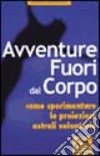 Avventure fuori dal corpo. Come sperimentare le proiezioni astrali volontarie libro di Buhlman William