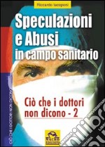 Speculazioni e abusi in campo sanitario. Ciò che i dottori non dicono. Vol. 2 libro