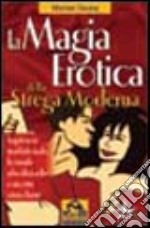 La magia erotica della strega moderna. Le migliori ricette per ottenere salute, successo, amore e amicizia libro