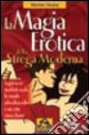 La magia erotica della strega moderna. Le migliori ricette per ottenere salute, successo, amore e amicizia libro di Osuna Montse