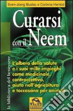 Curarsi con il neem. L'albero della slute e i suoi mille impieghi come medicinale, contraccettivo, aiuto nell'agricoltura... libro