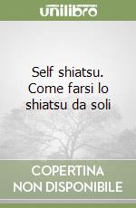 Self shiatsu. Come farsi lo shiatsu da soli libro