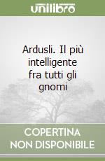 Ardusli. Il più intelligente fra tutti gli gnomi libro