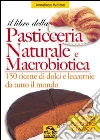 Il libro della pasticceria naturale e macrobiotica. 150 ricette di dolci e leccornie da tutto il mondo libro