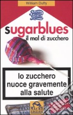 Sugarblues. Il mal di zucchero. Lo zucchero nuoce gravemente alla salute