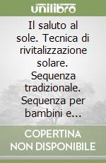 Il saluto al sole. Tecnica di rivitalizzazione solare. Sequenza tradizionale. Sequenza per bambini e anziani. Sequenza per atleti. DVD libro