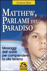 Matthew, parlami del paradiso. Messaggi dall'aldilà per comprendere la vita terrena libro