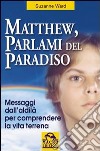 Matthew, parlami del paradiso. Messaggi dall'aldilà per comprendere la vita terrena libro di Ward Suzanne