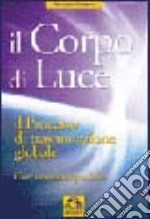 Il corpo di luce. Il processo di trasmutazione globale libro