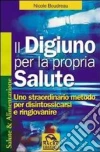 Il digiuno per la propria salute. Uno straordinario metodo per disintossicarsi e ringiovanire libro