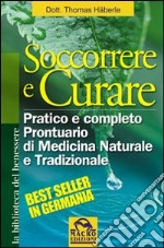 Soccorrere e curare. Pratico e completo prontuario di medicina naturale e tradizionale libro