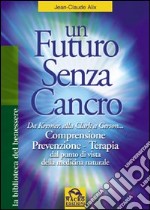 Un futuro senza cancro. Da Kremer alla Clark a Gerson. Comprensione, prevenzione, terapia libro