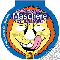 Selvagge maschere di animali. Ediz. illustrata libro