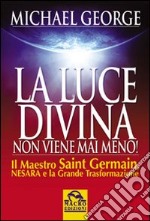 La luce divina non viene mai meno. Il maestro Saint Germain, Nesara e la grande trasformazione libro