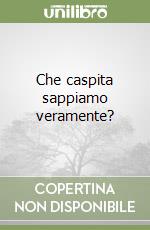 Che caspita sappiamo veramente? libro