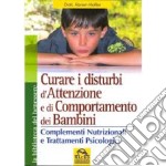 Curare i disturbi dell'attenzione e di comportamento dei bambini. Complementi nutrizionali e trattamenti psiclogici libro