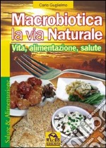 Macrobiotica la via natrurale. Vita, alimentazione, salute libro