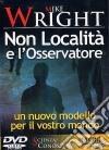 Non località e l'osservatore. Un nuovo modello per il vostro mondo. Con DVD libro di Wright Mike