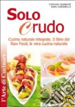 Solo crudo. Cucina naturale integrale, il libro del Raw Food, la vera cucina naturale libro