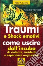 Traumi e shock emotivi. Come uscire dall'incubo di violenze, incidenti e esperienze angosciose libro