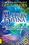 La matrix divina. Un ponte tra tempo e spazio, miracoli e credenze libro