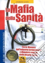 La mafia della sanità. Come liberarsi dall'industria farmaceutica e diventare sovrani della propria salute libro