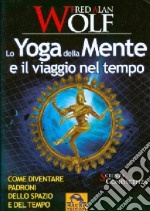 Lo yoga della mente e il viaggio nel tempo. Come diventare padroni dello spazio e del tempo libro