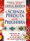 La scienza perduta della preghiera. Il potere nascosto della bellezza, della benedizione, della saggezza e del dolore libro